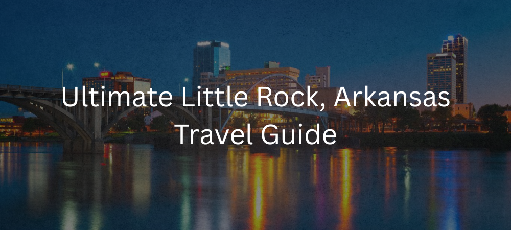 Ultimate Little Rock, Arkansas Travel Guide: Best Attractions, Things to Do, Trip Planning & Local Secrets