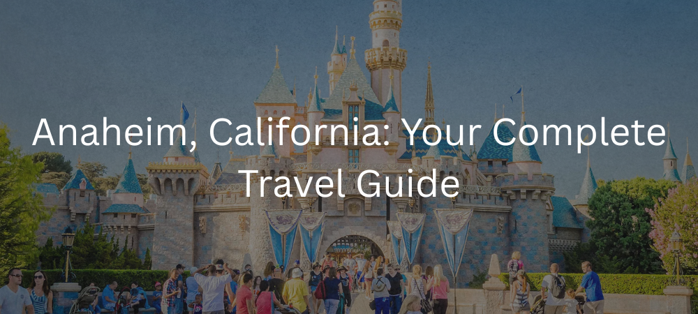 Anaheim, California Travel Guide 2025: Top Attractions, Things to Do, and Trip Planning Tips