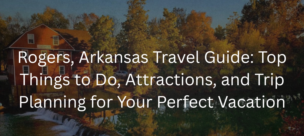 Rogers, Arkansas Travel Guide: Top Things to Do, Attractions, and Trip Planning for Your Perfect Vacation