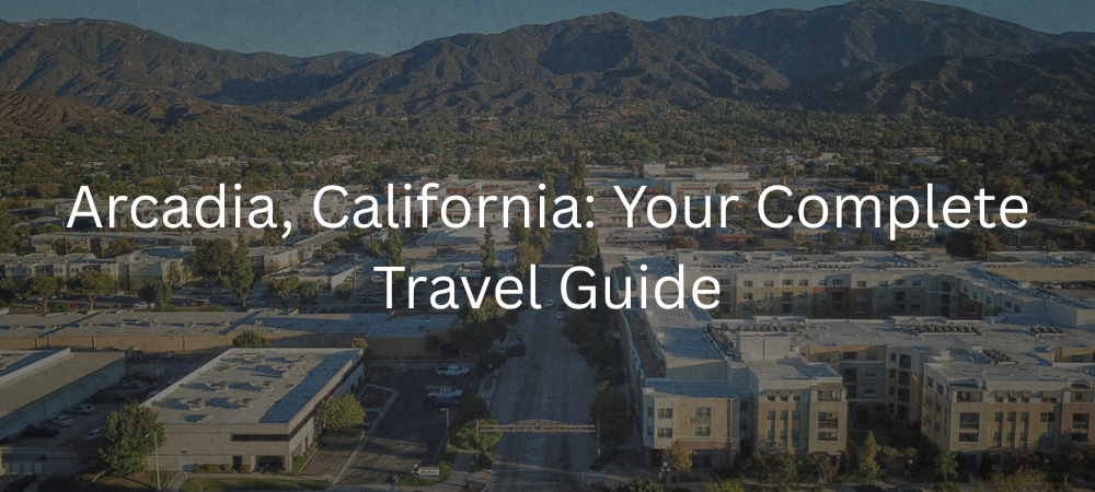 Arcadia, California: Ultimate Travel Guide – Top Things to Do, Attractions, and Trip Planning Tips 2025
